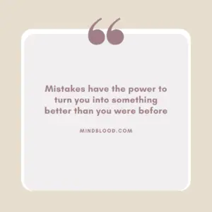 Mistakes have the power to turn you into something better than you were before