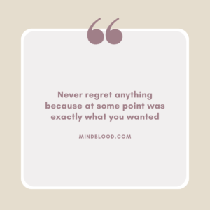 Never regret anything because at some point was exactly what you wanted