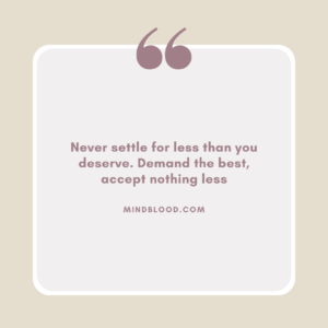 Never settle for less than you deserve. Demand the best, accept nothing less