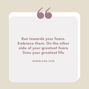 Run towards your fears. Embrace them. On the other side of your greatest fears lives your greatest life