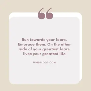 Run towards your fears. Embrace them. On the other side of your greatest fears lives your greatest life