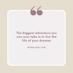 The biggest adventure you can ever take is to live the life of your dreams