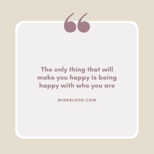 The only thing that will make you happy is being happy with who you are