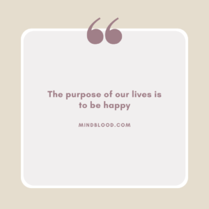 The purpose of our lives is to be happy