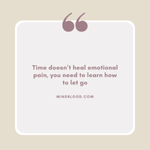 Time doesn’t heal emotional pain, you need to learn how to let go