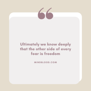 Ultimately we know deeply that the other side of every fear is freedom