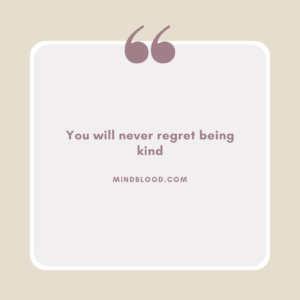 You will never regret being kind