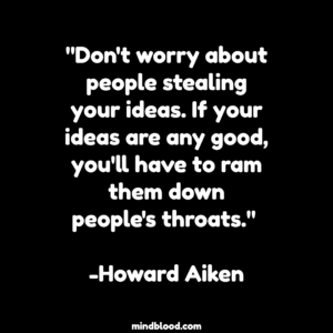 "Don't worry about people stealing your ideas. If your ideas are any good, you'll have to ram them down people's throats." -Howard Aiken