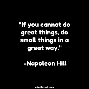 "If you cannot do great things, do small things in a great way." -Napoleon Hill