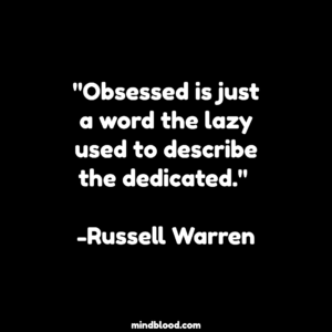 "Obsessed is just a word the lazy used to describe the dedicated." -Russell Warren