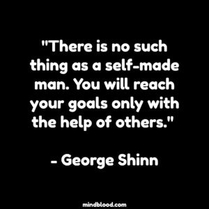 "There is no such thing as a self-made man. You will reach your goals only with the help of others." - George Shinn