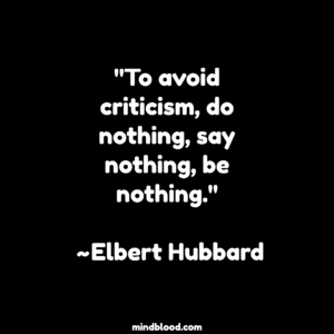 "To avoid criticism, do nothing, say nothing, be nothing." ~Elbert Hubbard