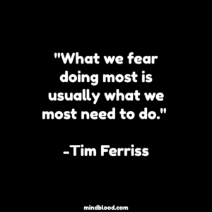 "What we fear doing most is usually what we most need to do." -Tim Ferriss
