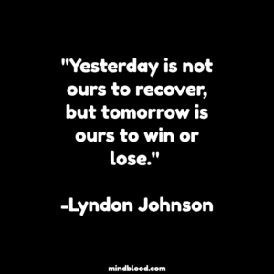 "Yesterday is not ours to recover, but tomorrow is ours to win or lose." -Lyndon Johnson
