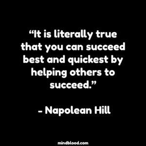 “It is literally true that you can succeed best and quickest by helping others to succeed.” - Napolean Hill