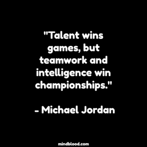 "Talent wins games, but teamwork and intelligence win championships." - Michael Jordan