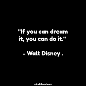 "If you can dream it, you can do it." - Walt Disney .