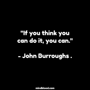 "If you think you can do it, you can."- John Burroughs .
