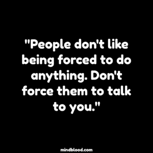 Never Force Anyone To Talk To You Quotes