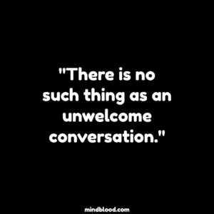 "There is no such thing as an unwelcome conversation."