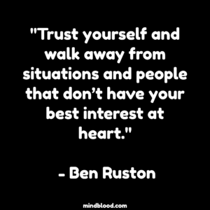 "Trust yourself and walk away from situations and people that don’t have your best interest at heart." - Ben Ruston