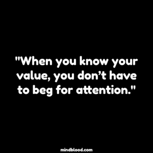 "When you know your value, you don’t have to beg for attention."