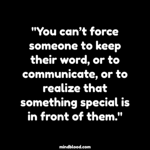 "You can’t force someone to keep their word, or to communicate, or to realize that something special is in front of them."