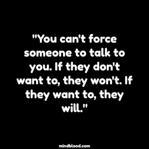 "You can't force someone to talk to you. If they don't want to, they won't. If they want to, they will."