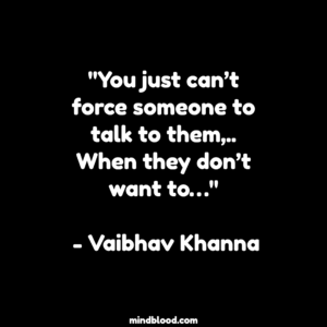 "You just can’t force someone to talk to them,.. When they don’t want to…" - Vaibhav Khanna