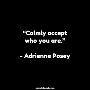“Calmly accept who you are.”- Adrienne Posey