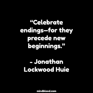 “Celebrate endings—for they precede new beginnings.”- Jonathan Lockwood Huie