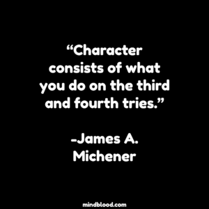 “Character consists of what you do on the third and fourth tries.”-James A. Michener