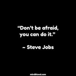 “Don’t be afraid, you can do it.” ~ Steve Jobs