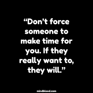 “Don’t force someone to make time for you. If they really want to, they will.”