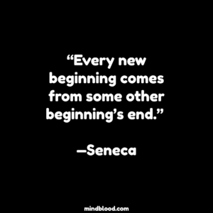 “Every new beginning comes from some other beginning’s end.” —Seneca