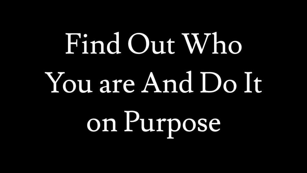 Find Out Who You are And Do It on Purpose
