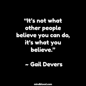 “It’s not what other people believe you can do, it’s what you believe.” ~ Gail Devers