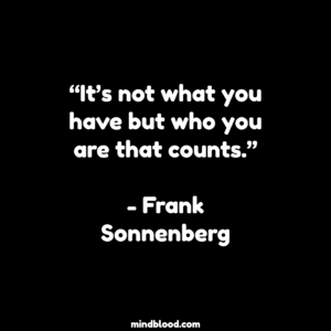 “It’s not what you have but who you are that counts.”- Frank Sonnenberg