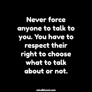Never force anyone to talk to you. You have to respect their right to choose what to talk about or not.