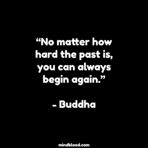 “No matter how hard the past is, you can always begin again.”- Buddha