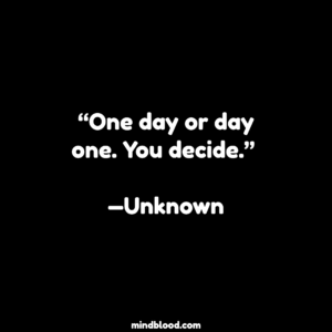 “One day or day one. You decide.” —Unknown