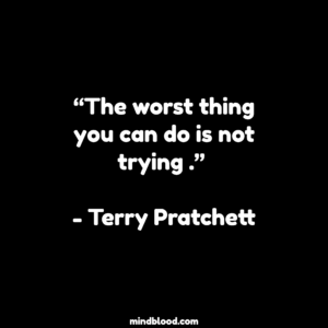 “The worst thing you can do is not trying .” - Terry Pratchett