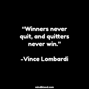 “Winners never quit, and quitters never win.”-Vince Lombardi
